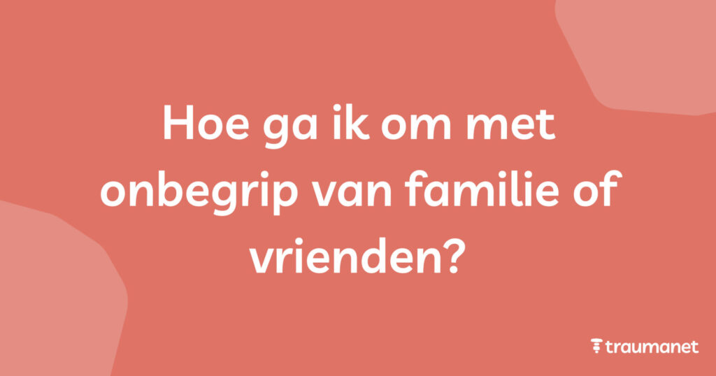 Hoe ga ik om met onbegrip van familie of vrienden?