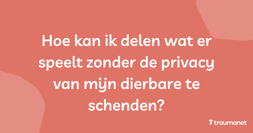 Hoe kan ik delen wat er speelt zonder de privacy van mijn dierbare te schenden?