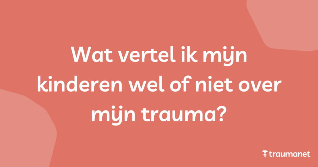 Wat vertel ik mijn kinderen wel of niet over mijn trauma?