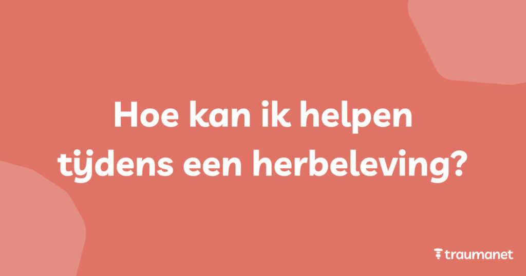 Hoe kan ik helpen tijdens een herbeleving